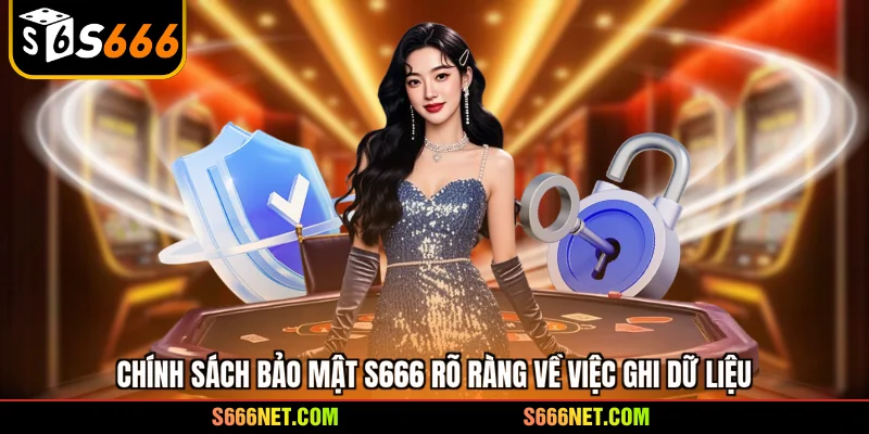 Chính sách bảo mật S666 rõ ràng về việc ghi dữ liệu